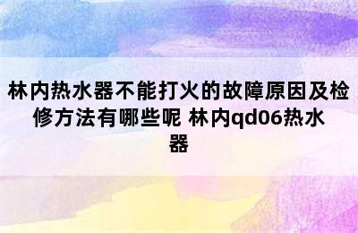 林内热水器不能打火的故障原因及检修方法有哪些呢 林内qd06热水器